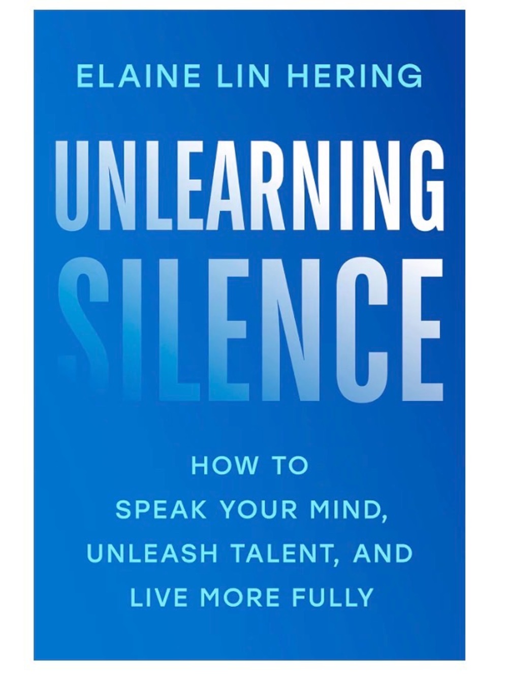 Unlearning Silence Speak Your Mind Unleash Talent Live Fully Elaine Lin Hering